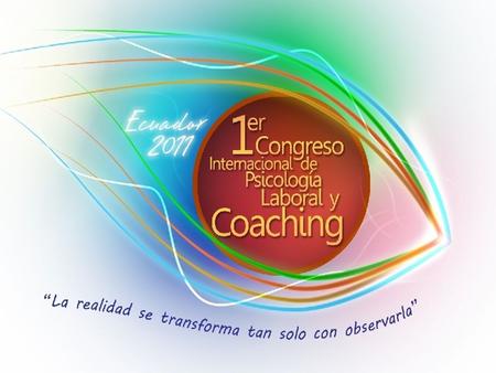 1er. Congreso Internacional de Psicología Laboral y Coaching 19 y 20 de Noviembre, Universidad Católica de Guayaquil www.coachingcomplejo.com/congreso2011.