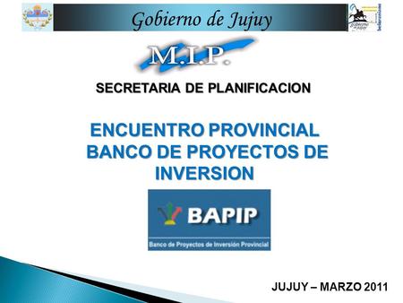 SECRETARIA DE PLANIFICACION JUJUY – MARZO 2011 Gobierno de Jujuy ENCUENTRO PROVINCIAL BANCO DE PROYECTOS DE INVERSION BANCO DE PROYECTOS DE INVERSION.
