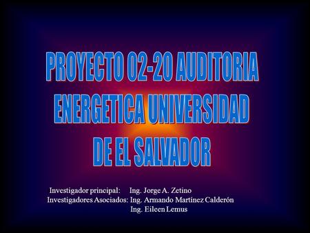 1 iInvestigador principal: Ing. Jorge A. Zetino Investigadores Asociados: Ing. Armando Martínez Calderón Ing. Eileen Lemus.