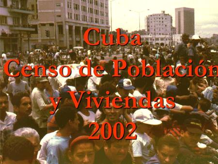 POPULATION AND HOUSING CENSUS – CUBA. 2002 METHODOLOGICAL CHARACTERISTICS AND EXPERIENCES Cuba Censo de Población y Viviendas 2002.