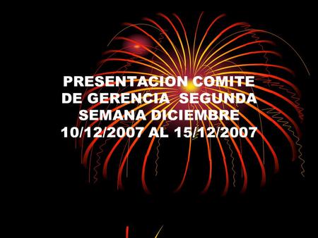 PRESENTACION COMITE DE GERENCIA SEGUNDA SEMANA DICIEMBRE 10/12/2007 AL 15/12/2007.