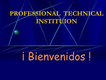 PROFESSIONAL TECHNICAL INSTITUION ¡ Bienvenidos !.