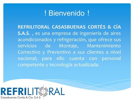 ! Bienvenido ! REFRILITORAL CASASBUENAS CORTÉS & CÍA S.A.S. , es una empresa de ingeniería de aires acondicionados y refrigeración, que ofrece sus servicios.
