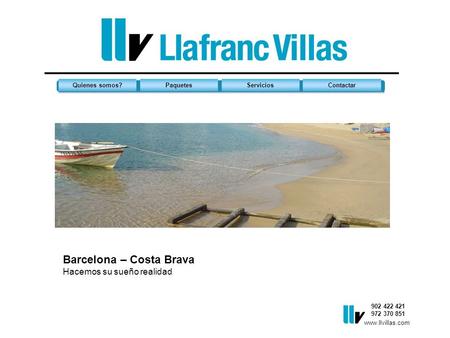 902 422 421 972 370 851 Quienes somos?PaquetesServiciosContactar Barcelona – Costa Brava Hacemos su sueño realidad www.llvillas.com.