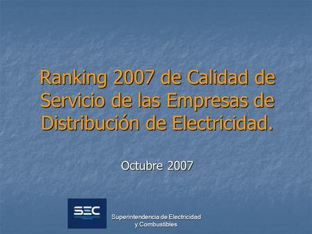 Superintendencia de Electricidad y Combustibles Ranking 2007 de Calidad de Servicio de las Empresas de Distribución de Electricidad. Octubre 2007.