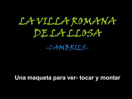 LA VILLA ROMANA DE LA LLOSA -CAMBRILS- Una maqueta para ver- tocar y montar.