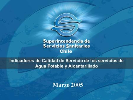 Chile Indicadores de Calidad de Servicio de los servicios de Agua Potable y Alcantarillado Marzo 2005.