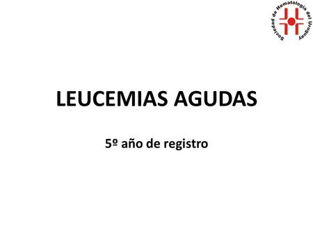 LEUCEMIAS AGUDAS 5º año de registro. Leucemias Agudas Primer registro nacional de Leucemias Agudas. Objetivo general: evaluar incidencia. Objetivos específicos: