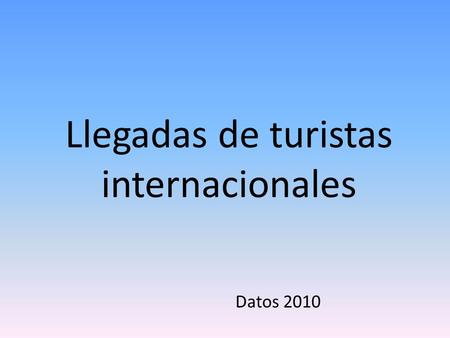 Llegadas de turistas internacionales Datos 2010. El año 2010 se ha caracterizado por ser el año de la recuperación turística, a pesar de la situación.