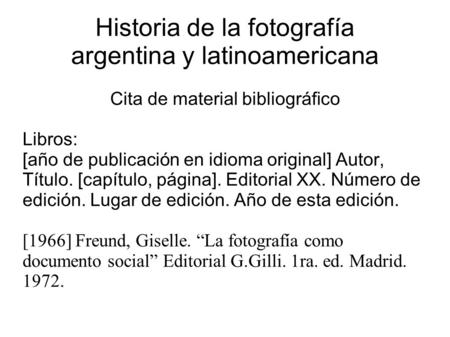 Historia de la fotografía argentina y latinoamericana Cita de material bibliográfico Libros: [año de publicación en idioma original] Autor, Título. [capítulo,