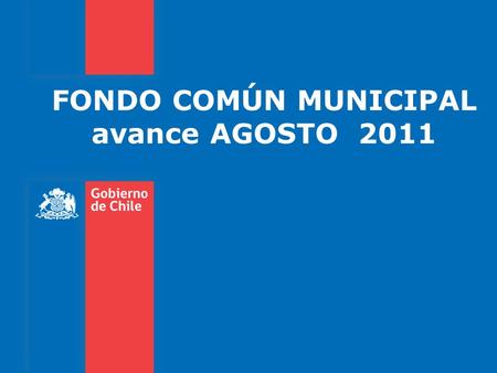 FONDO COMÚN MUNICIPAL avance AGOSTO 2011. El Fondo Común Municipal está definido por la Constitución Política de la República (Art. 122) como un mecanismo.