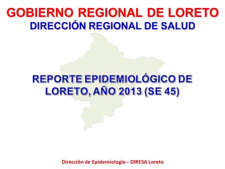 GOBIERNO REGIONAL DE LORETO DIRECCIÓN REGIONAL DE SALUD Dirección de Epidemiología – DIRESA Loreto.