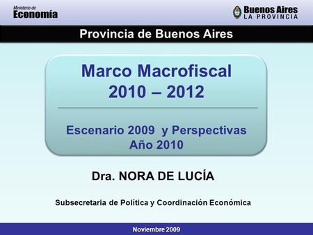 Provincia de Buenos Aires Noviembre 2009 Marco Macrofiscal 2010 – 2012 Escenario 2009 y Perspectivas Año 2010 Marco Macrofiscal 2010 – 2012 Escenario 2009.