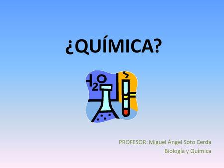 PROFESOR: Miguel Ángel Soto Cerda Biología y Química