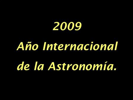 2009 Año Internacional de la Astronomía. Viaje hasta lo infinitamente grande y hasta lo infinitamente pequeño.