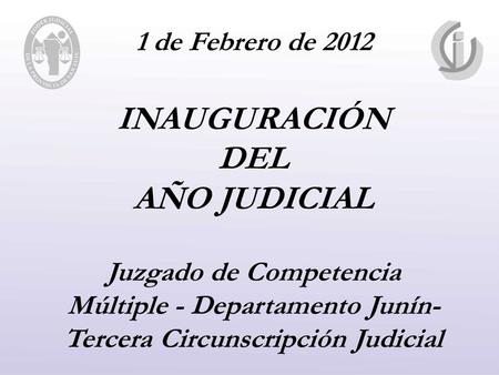 1 de Febrero de 2012 INAUGURACIÓN DEL AÑO JUDICIAL Juzgado de Competencia Múltiple - Departamento Junín- Tercera Circunscripción Judicial.