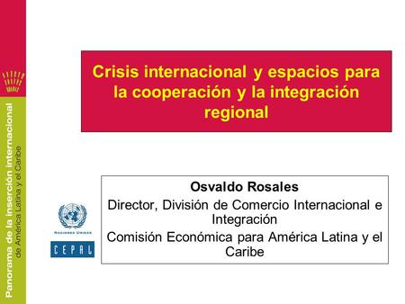 Crisis internacional y espacios para la cooperación y la integración regional Osvaldo Rosales Director, División de Comercio Internacional e Integración.