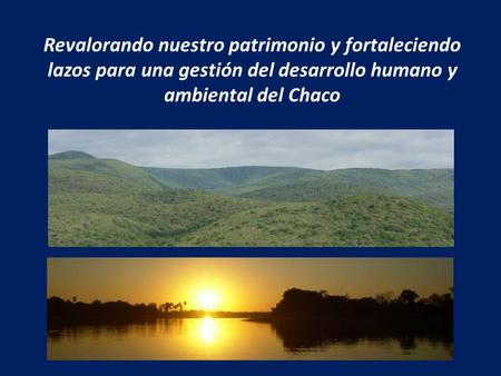 Revalorando nuestro patrimonio y fortaleciendo lazos para una gestión del desarrollo humano y ambiental del Chaco.