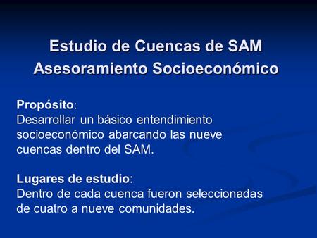 Estudio de Cuencas de SAM Asesoramiento Socioeconómico Propósito : Desarrollar un básico entendimiento socioeconómico abarcando las nueve cuencas dentro.