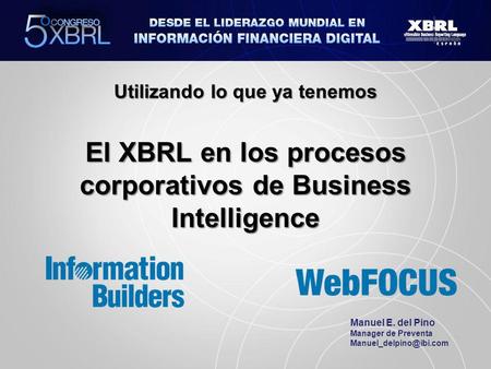 Utilizando lo que ya tenemos El XBRL en los procesos corporativos de Business Intelligence Manuel E. del Pino Manager de Preventa