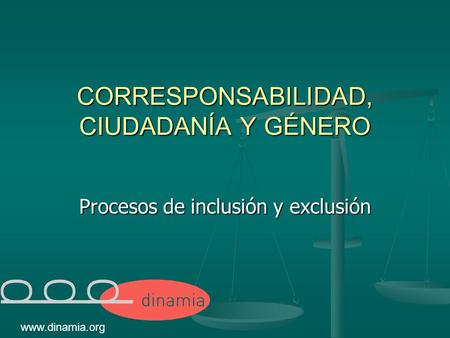 CORRESPONSABILIDAD, CIUDADANÍA Y GÉNERO Procesos de inclusión y exclusión www.dinamia.org.