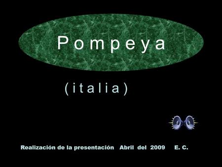 P o m p e y a ( i t a l i a ) Realización de la presentación Abril del 2009 E. C.