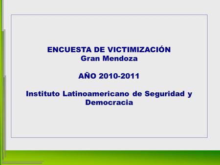 ENCUESTA DE VICTIMIZACIÓN Gran Mendoza AÑO 2010-2011 Instituto Latinoamericano de Seguridad y Democracia.