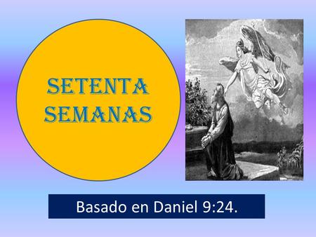 SETENTA SEMANAS Basado en Daniel 9:24..
