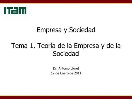 Empresa y Sociedad Tema 1. Teoría de la Empresa y de la Sociedad Dr. Antonio Lloret 17 de Enero de 2011.