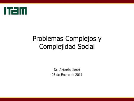 Problemas Complejos y Complejidad Social Dr. Antonio Lloret 26 de Enero de 2011.