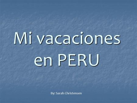 Mi vacaciones en PERU By: Sarah Christensen.