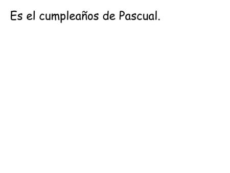 Es el cumpleaños de Pascual.. Es el cumpleaños de Pascual. Hoy tiene Pascual 18 años.