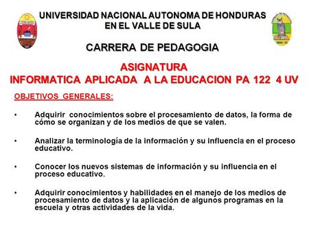 UNIVERSIDAD NACIONAL AUTONOMA DE HONDURAS EN EL VALLE DE SULA CARRERA DE PEDAGOGIA ASIGNATURA INFORMATICA APLICADA A LA EDUCACION PA 122 4 UV OBJETIVOS.