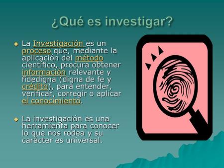 ¿Qué es investigar? La Investigación es un proceso que, mediante la aplicación del método científico, procura obtener información relevante y fidedigna.