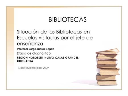 BIBLIOTECAS Situación de las Bibliotecas en Escuelas visitadas por el jefe de enseñanza Profesor Jorge Juárez López Etapa de diagnóstico REGION NOROESTE,