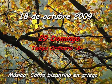 18 de octubre 2009 29 Domingo Tiempo Ordinario –B- Música: Canto bizantino en griego.