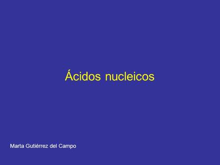 Ácidos nucleicos Marta Gutiérrez del Campo.