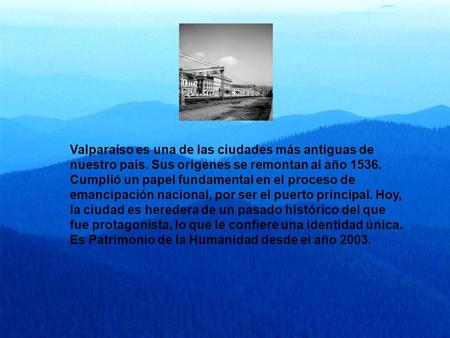 Valparaíso es una de las ciudades más antiguas de nuestro país. Sus orígenes se remontan al año 1536. Cumplió un papel fundamental en el proceso de emancipación.