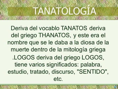 TANATOLOGÍA Deriva del vocablo TANATOS deriva del griego THANATOS, y este era el nombre que se le daba a la diosa de la muerte dentro de la mitología griega.