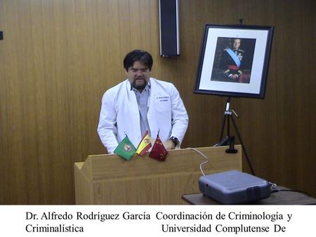 Dr. Alfredo Rodríguez García Coordinación de Criminología y Criminalística Universidad Complutense De Madrid.