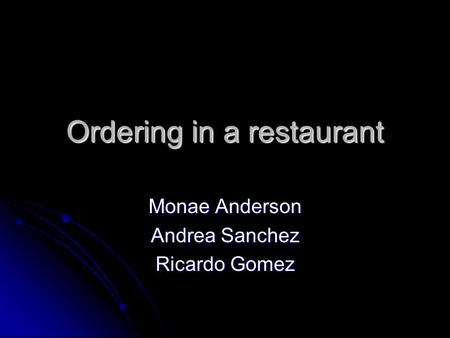 Ordering in a restaurant Monae Anderson Andrea Sanchez Ricardo Gomez.