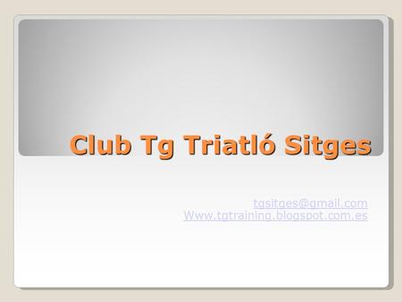 Club Tg Triatló Sitges tgsitges@gmail.com Www.tgtraining.blogspot.com.es 1.