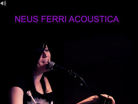 NEUS FERRI ACOUSTICA. Neus Ferri, semifinalista en el aclamado Talent Show La Voz (Telecinco), presenta su banda en formato acústico. Acompañada por su.