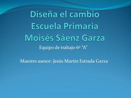 Diseña el cambio Escuela Primaria Moisés Sáenz Garza