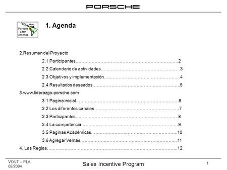 VO/JT – PLA 08/2004 Sales Incentive Program 1 Porsche Latin America 1. Agenda 2.Resumen del Proyecto 2.1 Participantes…………………………………………………………….2 2.2 Calendario.