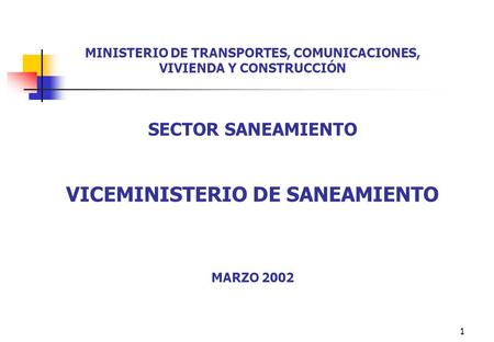 1 MINISTERIO DE TRANSPORTES, COMUNICACIONES, VIVIENDA Y CONSTRUCCIÓN SECTOR SANEAMIENTO VICEMINISTERIO DE SANEAMIENTO MARZO 2002.