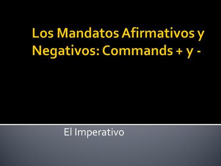 Los Mandatos Afirmativos y Negativos: Commands + y -