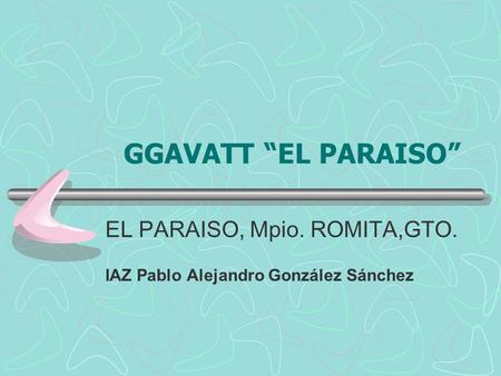 EL PARAISO, Mpio. ROMITA,GTO. IAZ Pablo Alejandro González Sánchez