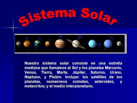 Sistema Solar Nuestro sistema solar consiste en una estrella mediana que llamamos el Sol y los planetas Mercurio, Venus, Tierra, Marte, Júpiter, Saturno,