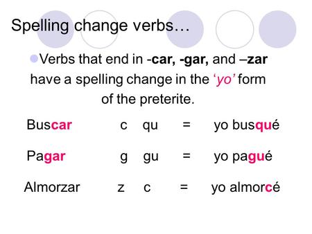 Spelling change verbs… Verbs that end in -car, -gar, and –zar have a spelling change in the yo form of the preterite. Buscarc qu=yo busqué Pagarg gu =